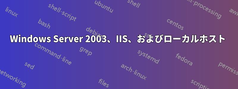 Windows Server 2003、IIS、およびローカルホスト