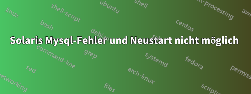 Solaris Mysql-Fehler und Neustart nicht möglich