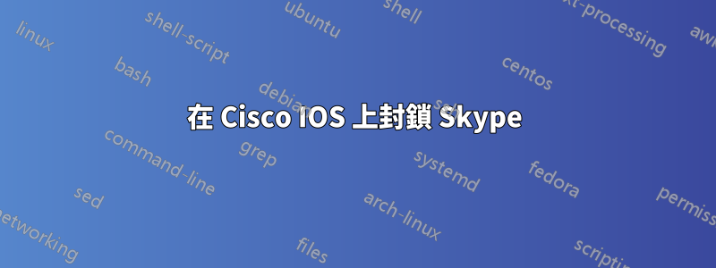 在 Cisco IOS 上封鎖 Skype