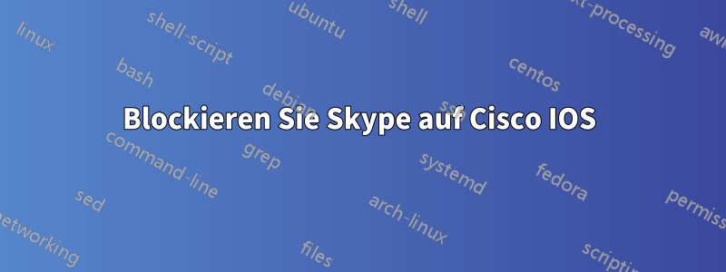 Blockieren Sie Skype auf Cisco IOS