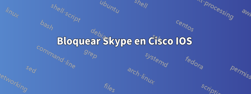 Bloquear Skype en Cisco IOS