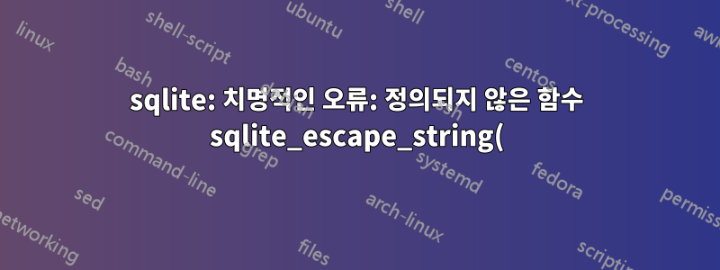 sqlite: 치명적인 오류: 정의되지 않은 함수 sqlite_escape_string() 호출