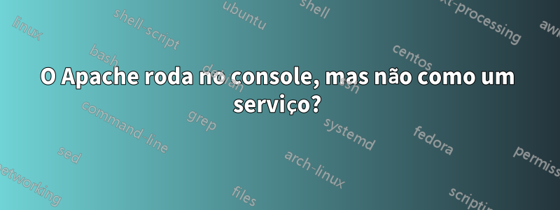 O Apache roda no console, mas não como um serviço?