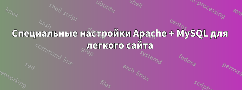 Специальные настройки Apache + MySQL для легкого сайта