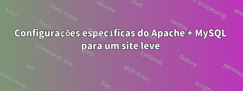 Configurações específicas do Apache + MySQL para um site leve