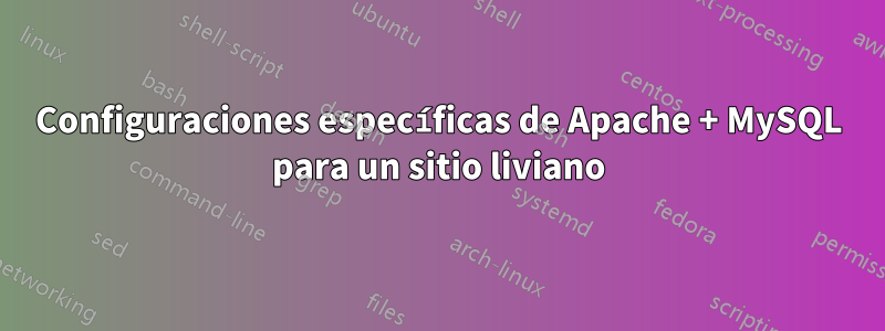 Configuraciones específicas de Apache + MySQL para un sitio liviano