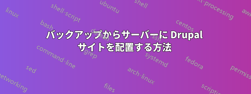 バックアップからサーバーに Drupal サイトを配置する方法