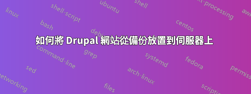 如何將 Drupal 網站從備份放置到伺服器上