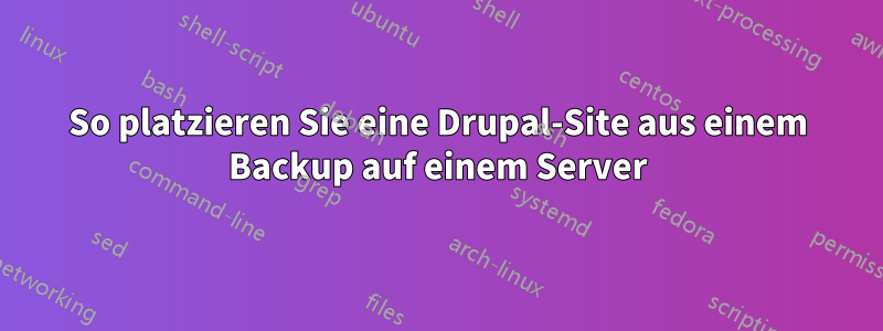 So platzieren Sie eine Drupal-Site aus einem Backup auf einem Server