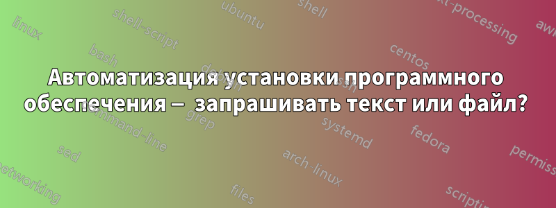 Автоматизация установки программного обеспечения — запрашивать текст или файл?