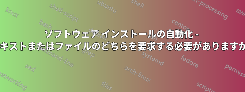 ソフトウェア インストールの自動化 - テキストまたはファイルのどちらを要求する必要がありますか?