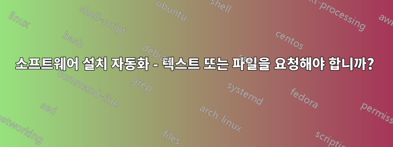 소프트웨어 설치 자동화 - 텍스트 또는 파일을 요청해야 합니까?