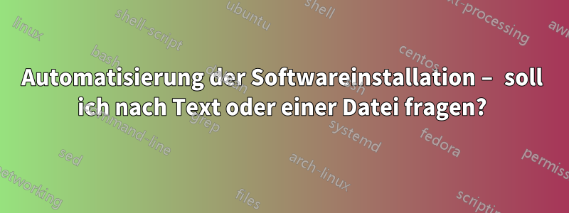 Automatisierung der Softwareinstallation – soll ich nach Text oder einer Datei fragen?