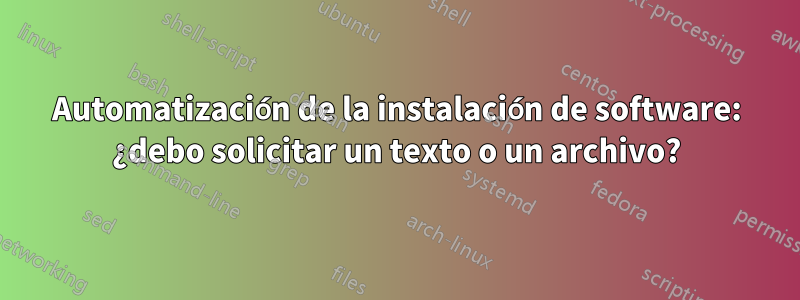 Automatización de la instalación de software: ¿debo solicitar un texto o un archivo?