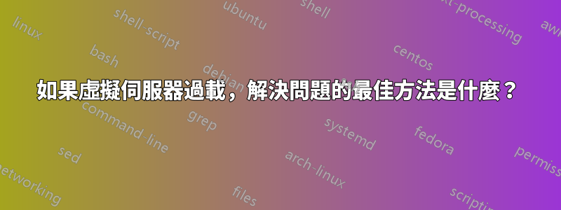 如果虛擬伺服器過載，解決問題的最佳方法是什麼？