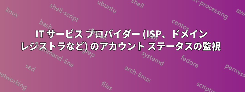 IT サービス プロバイダー (ISP、ドメイン レジストラなど) のアカウント ステータスの監視 