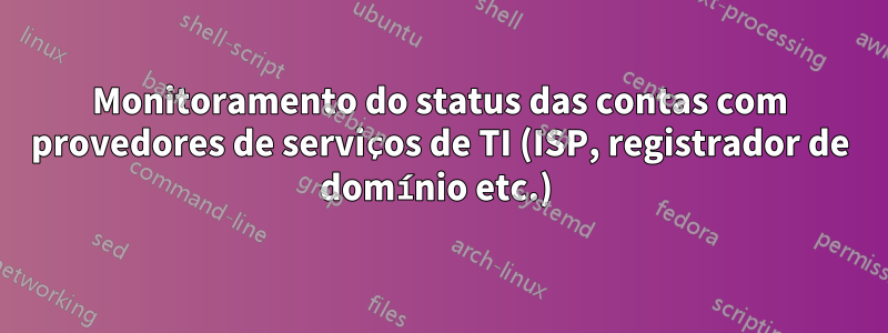 Monitoramento do status das contas com provedores de serviços de TI (ISP, registrador de domínio etc.) 