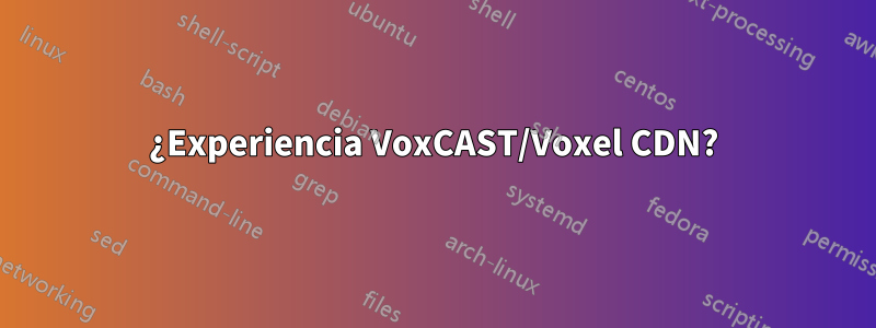 ¿Experiencia VoxCAST/Voxel CDN?