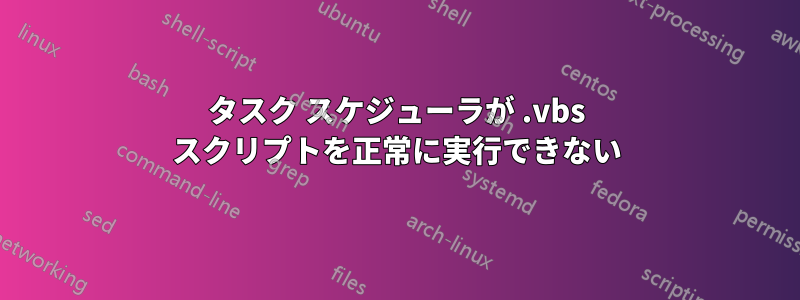 タスク スケジューラが .vbs スクリプトを正常に実行できない