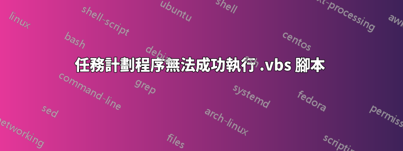 任務計劃程序無法成功執行 .vbs 腳本