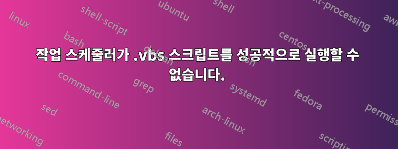 작업 스케줄러가 .vbs 스크립트를 성공적으로 실행할 수 없습니다.