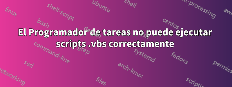 El Programador de tareas no puede ejecutar scripts .vbs correctamente