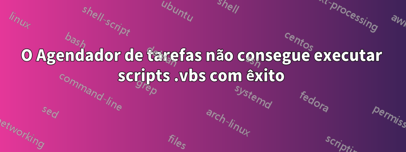 O Agendador de tarefas não consegue executar scripts .vbs com êxito