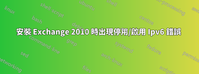 安裝 Exchange 2010 時出現停用/啟用 Ipv6 錯誤