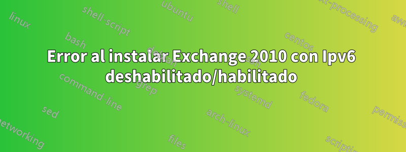 Error al instalar Exchange 2010 con Ipv6 deshabilitado/habilitado