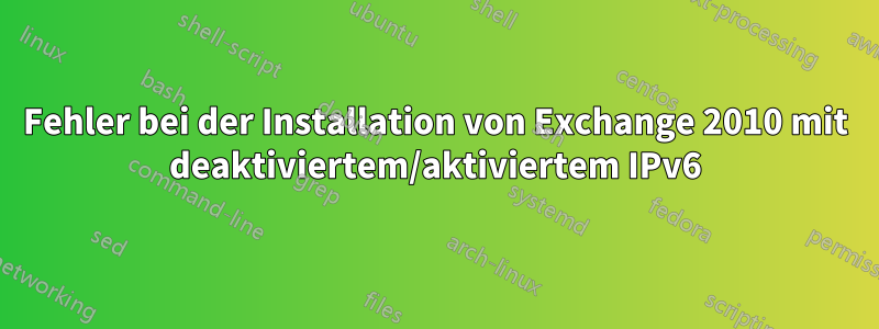 Fehler bei der Installation von Exchange 2010 mit deaktiviertem/aktiviertem IPv6