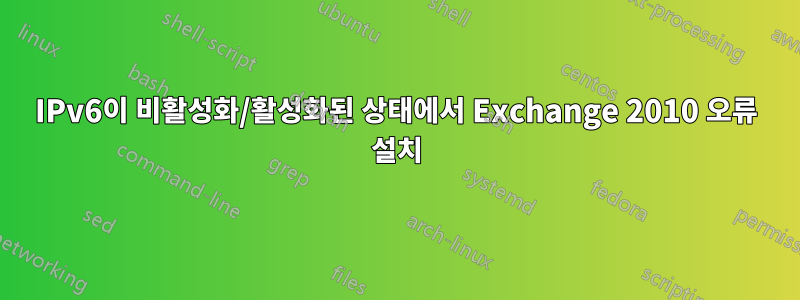 IPv6이 비활성화/활성화된 상태에서 Exchange 2010 오류 설치