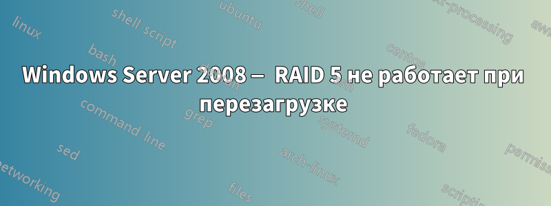 Windows Server 2008 — RAID 5 не работает при перезагрузке