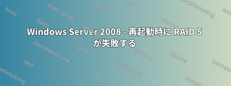 Windows Server 2008 - 再起動時に RAID 5 が失敗する