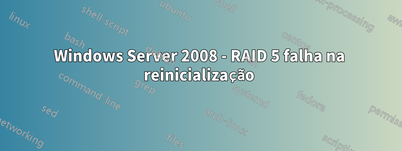 Windows Server 2008 - RAID 5 falha na reinicialização