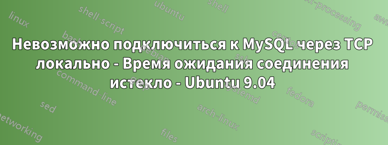 Невозможно подключиться к MySQL через TCP локально - Время ожидания соединения истекло - Ubuntu 9.04