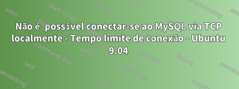 Não é possível conectar-se ao MySQL via TCP localmente - Tempo limite de conexão - Ubuntu 9.04