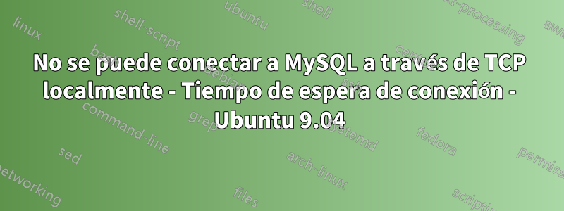 No se puede conectar a MySQL a través de TCP localmente - Tiempo de espera de conexión - Ubuntu 9.04