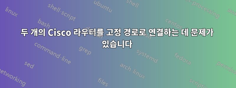 두 개의 Cisco 라우터를 고정 경로로 연결하는 데 문제가 있습니다