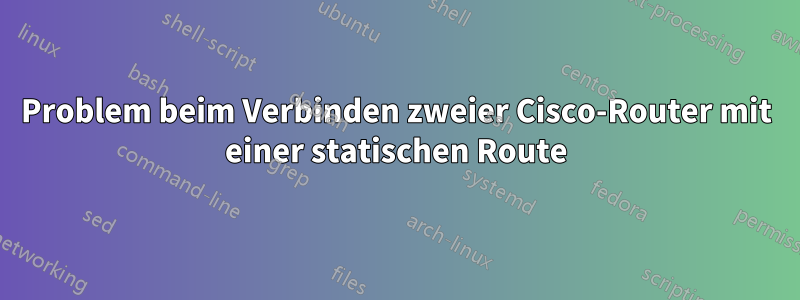 Problem beim Verbinden zweier Cisco-Router mit einer statischen Route