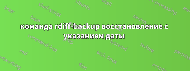 команда rdiff-backup восстановление с указанием даты