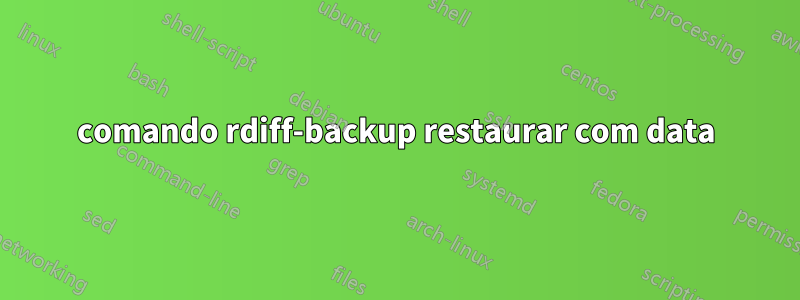 comando rdiff-backup restaurar com data