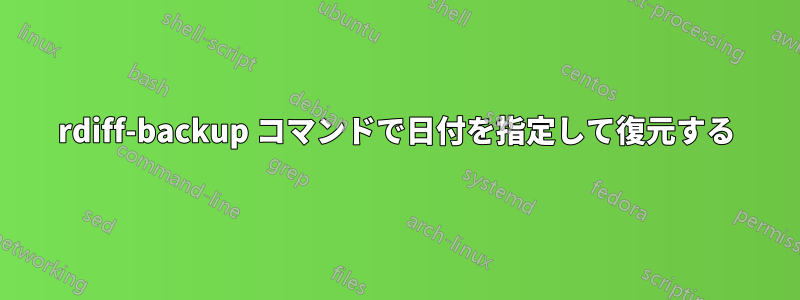 rdiff-backup コマンドで日付を指定して復元する