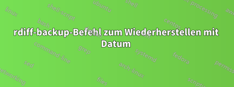 rdiff-backup-Befehl zum Wiederherstellen mit Datum