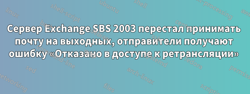 Сервер Exchange SBS 2003 перестал принимать почту на выходных, отправители получают ошибку «Отказано в доступе к ретрансляции»