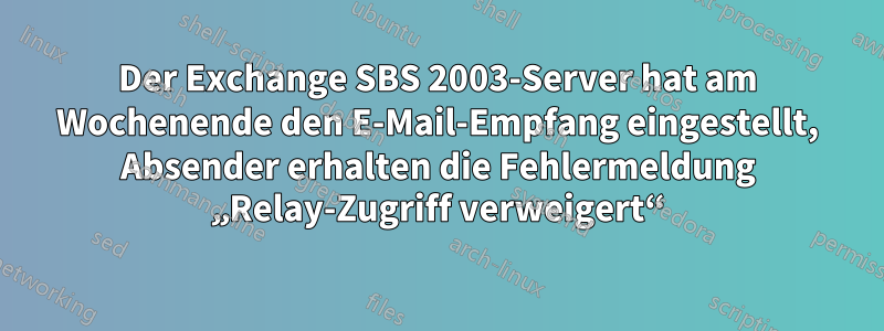 Der Exchange SBS 2003-Server hat am Wochenende den E-Mail-Empfang eingestellt, Absender erhalten die Fehlermeldung „Relay-Zugriff verweigert“