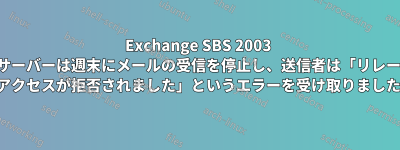 Exchange SBS 2003 サーバーは週末にメールの受信を停止し、送信者は「リレー アクセスが拒否されました」というエラーを受け取りました