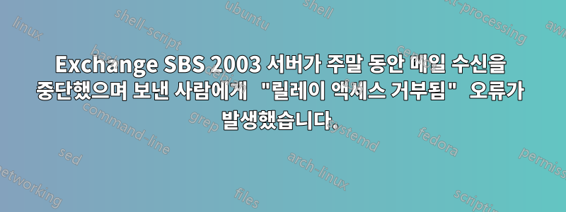 Exchange SBS 2003 서버가 주말 동안 메일 수신을 중단했으며 보낸 사람에게 "릴레이 액세스 거부됨" 오류가 발생했습니다.