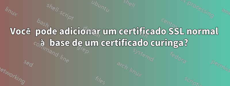 Você pode adicionar um certificado SSL normal à base de um certificado curinga?