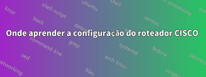 Onde aprender a configuração do roteador CISCO