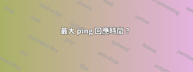 最大 ping 回應時間？